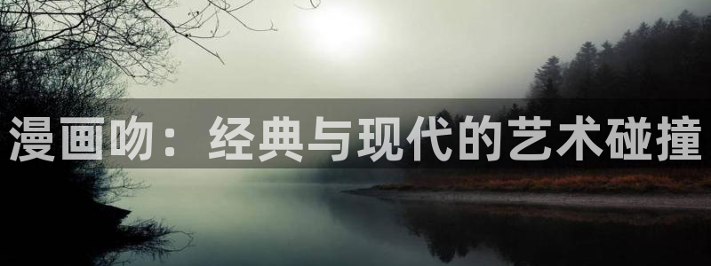 私密教学漫蛙漫画：漫画吻：经典与现代的艺术碰撞